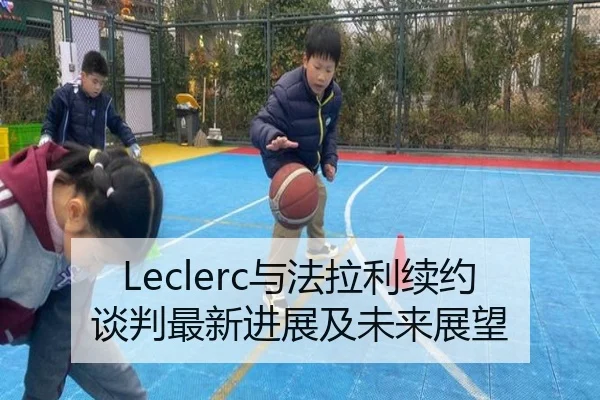 Leclerc与法拉利续约谈判最新进展及未来展望
